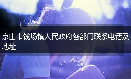 京山市钱场镇人民政府各部门联系电话及地址