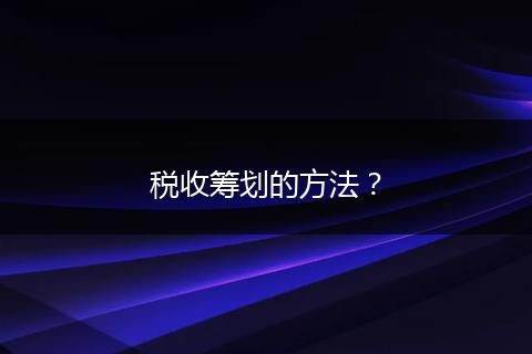 税收筹划的方法？