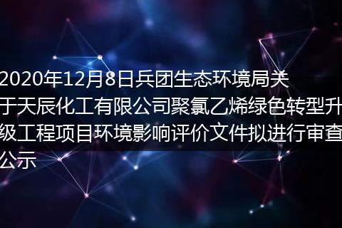 2020年12月8日兵团生态环境局关于天辰化工有限公司聚氯乙烯绿色转型升级工程项目环境影响评价文件拟进行审查公示
