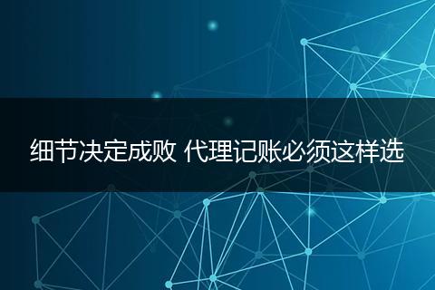 细节决定成败 代理记账必须这样选