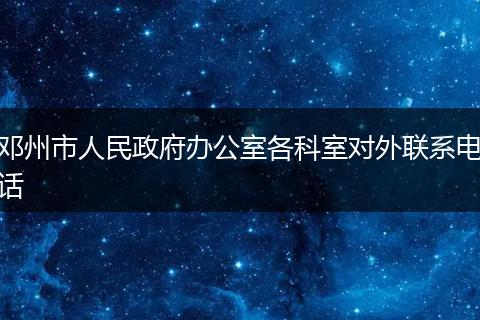 邓州市人民政府办公室各科室对外联系电话