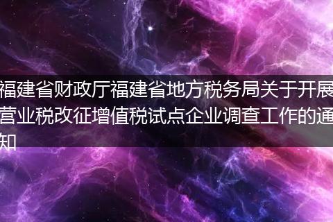 福建省财政厅福建省地方税务局关于开展营业税改征增值税试点企业调查工作的通知