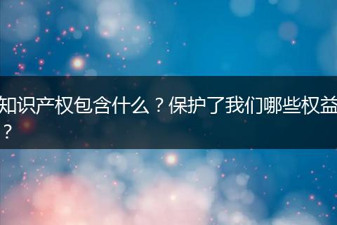 知识产权包含什么?保护了我们哪些权益?