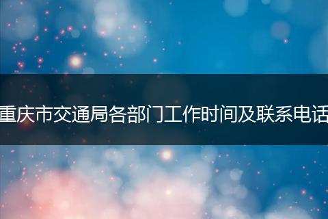重庆市交通局各部门工作时间及联系电话