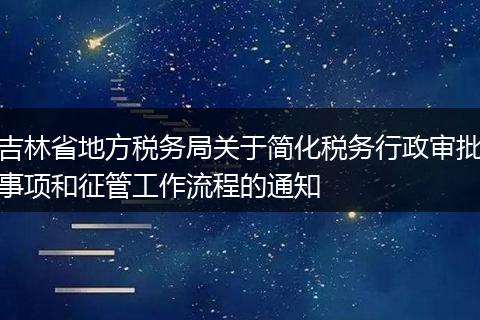 吉林省地方税务局关于简化税务行政审批事项和征管工作流程的通知