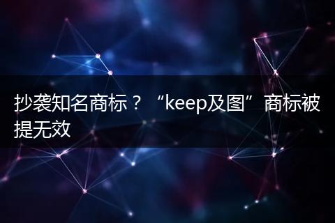 抄袭知名商标?“keep及图”商标被提无效