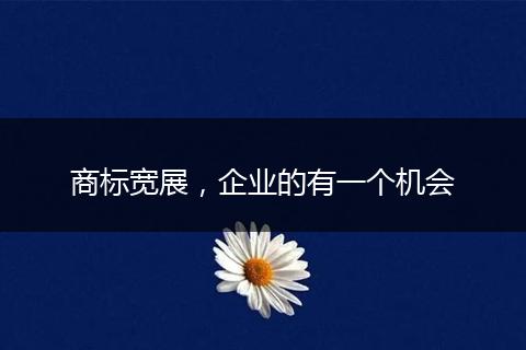 商标宽展，企业的有一个机会
