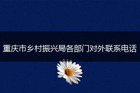 重庆市乡村振兴局各部门对外联系电话