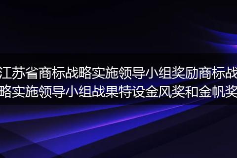 江苏省商标战略实施领导小组奖励商标战略实施领导小组战果特设金风奖和金帆奖