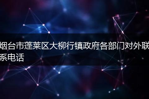 烟台市蓬莱区大柳行镇政府各部门对外联系电话
