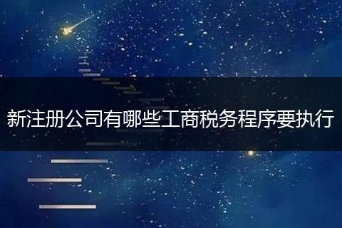 新注册公司有哪些工商税务程序要执行