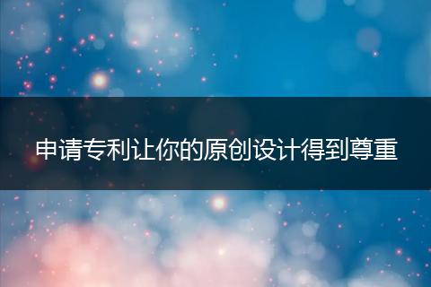 申请专利让你的原创设计得到尊重