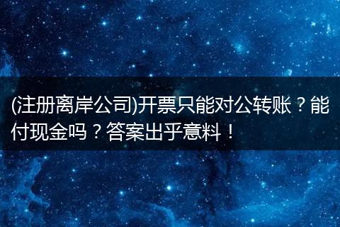 (注册离岸公司)开票只能对公转账？能付现金吗？答案出乎意料！