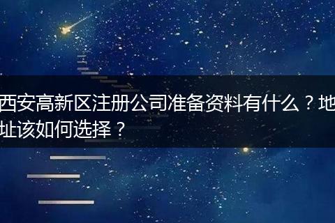 西安高新区注册公司准备资料有什么？地址该如何选择？