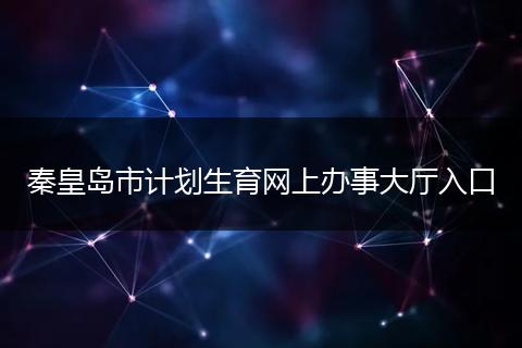 秦皇岛市计划生育网上办事大厅入口