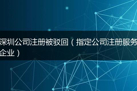 深圳公司注册被驳回（指定公司注册服务企业）