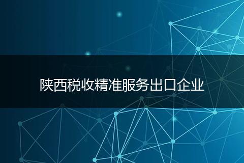 陕西税收精准服务出口企业
