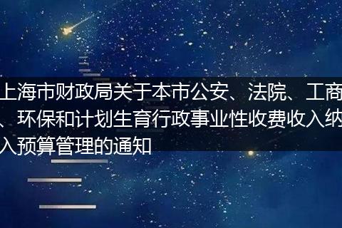 上海市财政局关于本市公安、法院、工商、环保和计划生育行政事业性收费收入纳入预算管理的通知