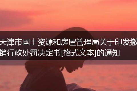 天津市国土资源和房屋管理局关于印发撤销行政处罚决定书[格式文本]的通知