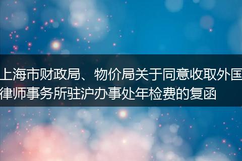 上海市财政局、物价局关于同意收取外国律师事务所驻沪办事处年检费的复函