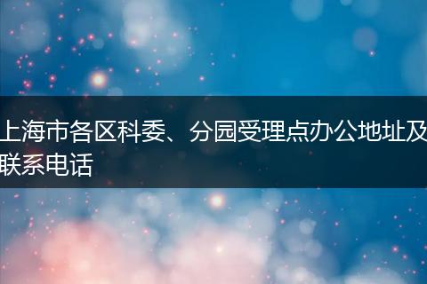 上海市各区科委、分园受理点办公地址及联系电话