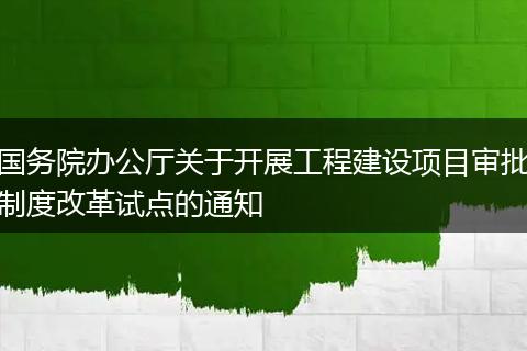 国务院办公厅关于开展工程建设项目审批制度改革试点的通知