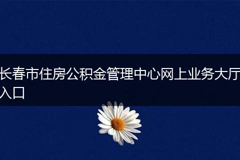 长春市住房公积金管理中心网上业务大厅入口