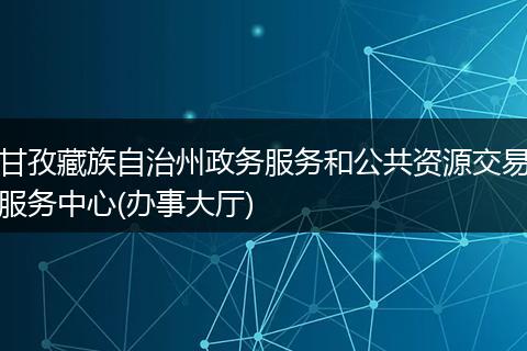 甘孜藏族自治州政务服务和公共资源交易服务中心(办事大厅)