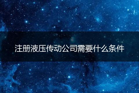 注册液压传动公司需要什么条件