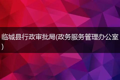 临城县行政审批局(政务服务管理办公室)