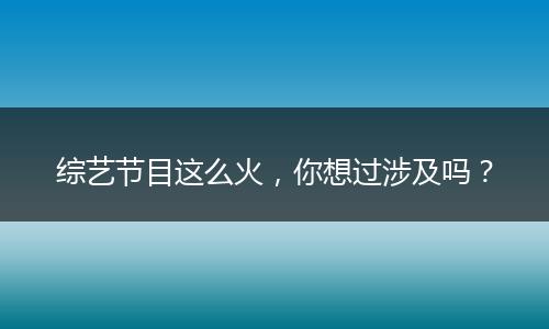 综艺节目这么火，你想过涉及吗？