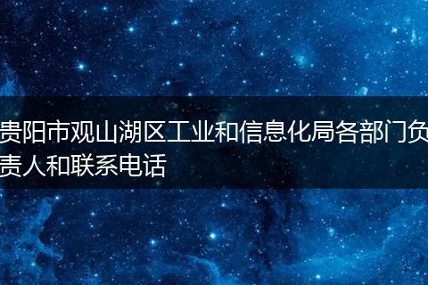 贵阳市观山湖区工业和信息化局各部门负责人和联系电话