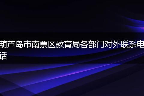 葫芦岛市南票区教育局各部门对外联系电话