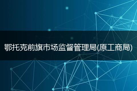 鄂托克前旗市场监督管理局(原工商局)