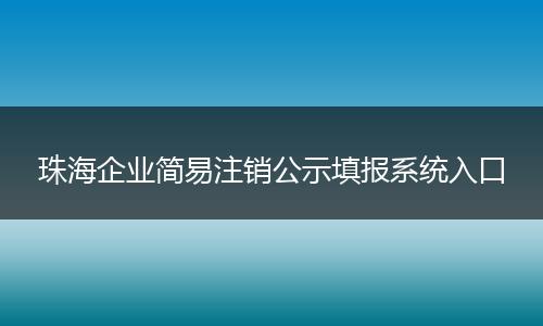 珠海企业简易注销公示填报系统入口