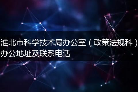 淮北市科学技术局办公室（政策法规科）办公地址及联系电话
