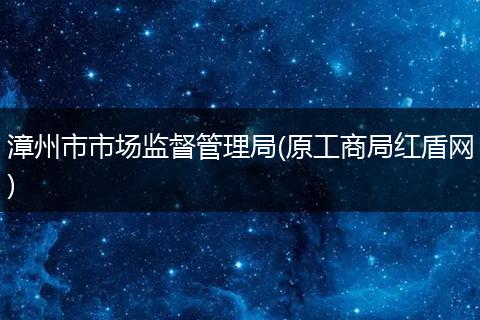 漳州市市场监督管理局(原工商局红盾网)