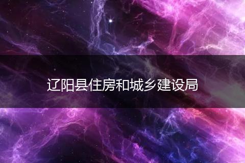 辽阳县住房和城乡建设局