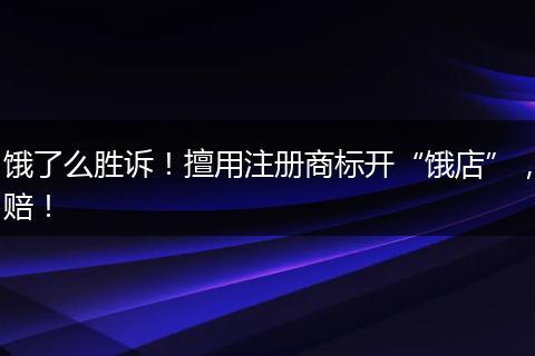 饿了么胜诉！擅用注册商标开“饿店”，赔！