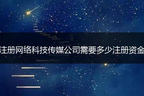 注册网络科技传媒公司需要多少注册资金