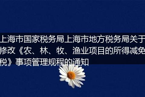 上海市国家税务局上海市地方税务局关于修改《农、林、牧、渔业项目的所得减免税》事项管理规程的通知