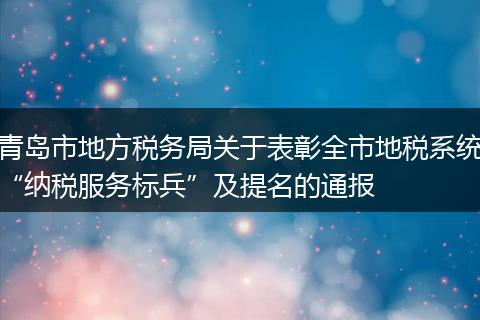 青岛市地方税务局关于表彰全市地税系统“纳税服务标兵”及提名的通报