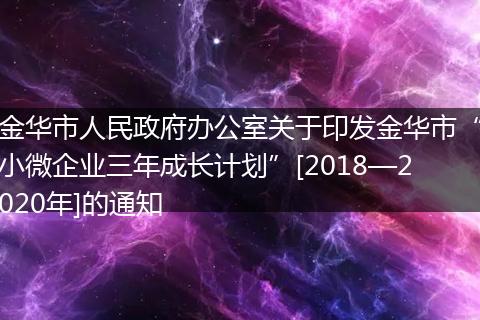 金华市人民政府办公室关于印发金华市“小微企业三年成长计划”[2018—2020年]的通知