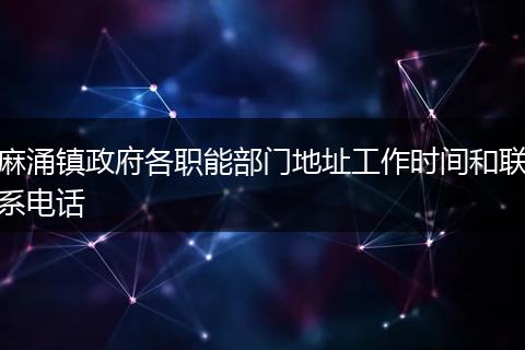 麻涌镇政府各职能部门地址工作时间和联系电话
