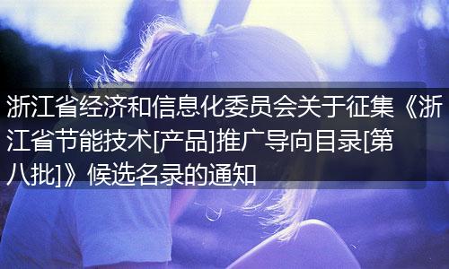 浙江省经济和信息化委员会关于征集《浙江省节能技术[产品]推广导向目录[第八批]》候选名录的通知