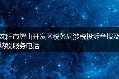 沈阳市辉山开发区税务局涉税投诉举报及纳税服务电话