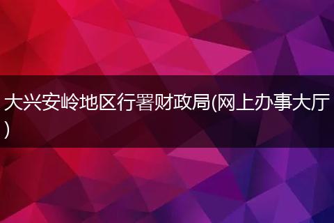 大兴安岭地区行署财政局(网上办事大厅)