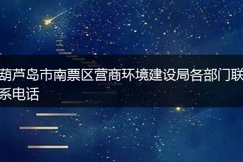 葫芦岛市南票区营商环境建设局各部门联系电话
