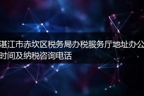 湛江市赤坎区税务局办税服务厅地址办公时间及纳税咨询电话