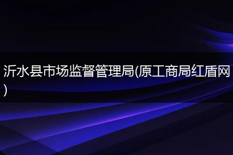 沂水县市场监督管理局(原工商局红盾网)